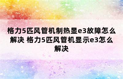 格力5匹风管机制热显e3故障怎么解决 格力5匹风管机显示e3怎么解决